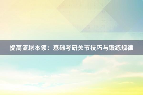 提高篮球本领：基础考研关节技巧与锻练规律